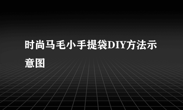 时尚马毛小手提袋DIY方法示意图