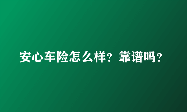 安心车险怎么样？靠谱吗？