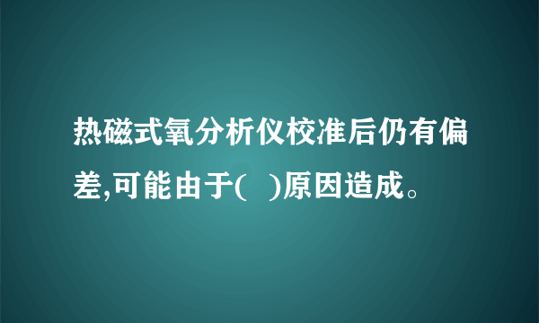 热磁式氧分析仪校准后仍有偏差,可能由于(  )原因造成。