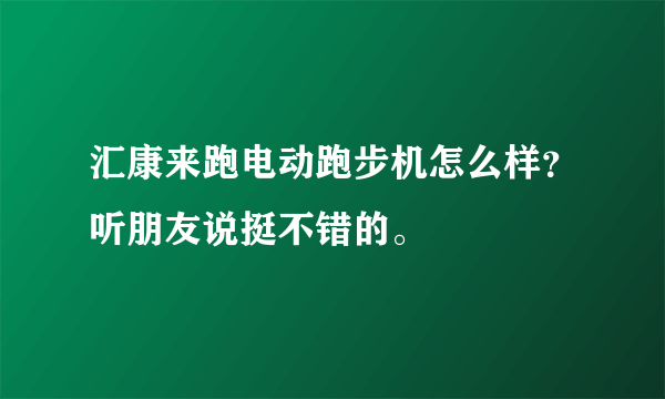 汇康来跑电动跑步机怎么样？听朋友说挺不错的。