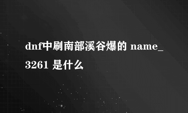 dnf中刷南部溪谷爆的 name_3261 是什么