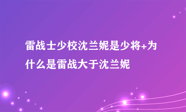 雷战士少校沈兰妮是少将+为什么是雷战大于沈兰妮