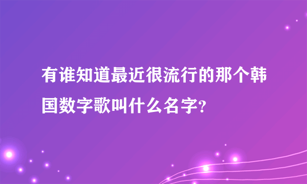 有谁知道最近很流行的那个韩国数字歌叫什么名字？