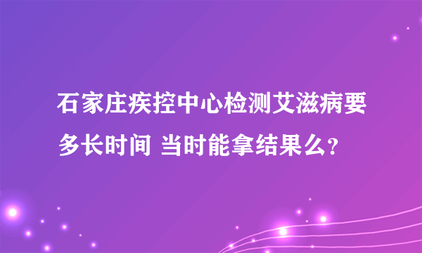 石家庄疾控中心检测艾滋病要多长时间 当时能拿结果么？