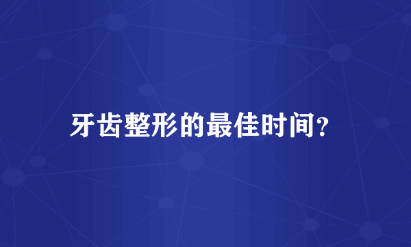 牙齿整形的最佳时间？