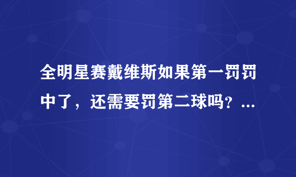 全明星赛戴维斯如果第一罚罚中了，还需要罚第二球吗？为什么？