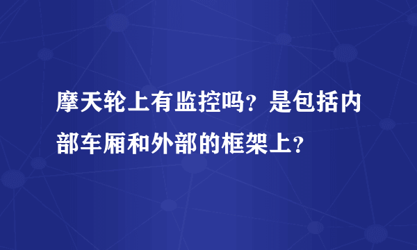 摩天轮上有监控吗？是包括内部车厢和外部的框架上？