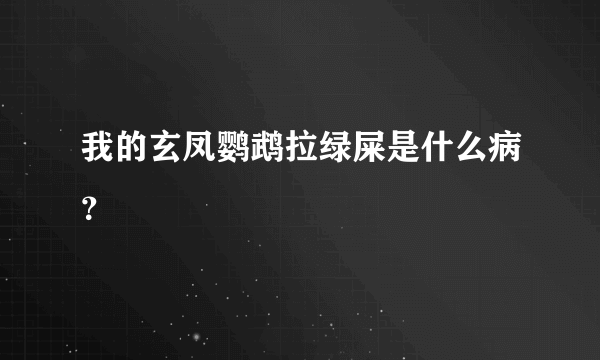 我的玄凤鹦鹉拉绿屎是什么病？