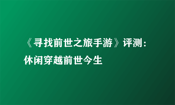 《寻找前世之旅手游》评测：休闲穿越前世今生