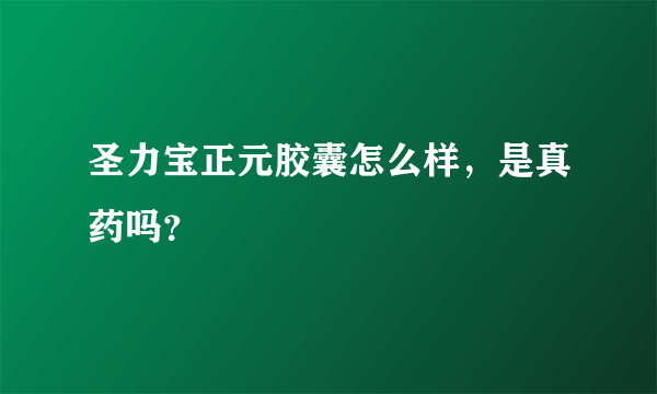 圣力宝正元胶囊怎么样，是真药吗？