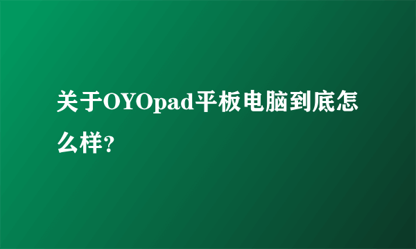 关于OYOpad平板电脑到底怎么样？