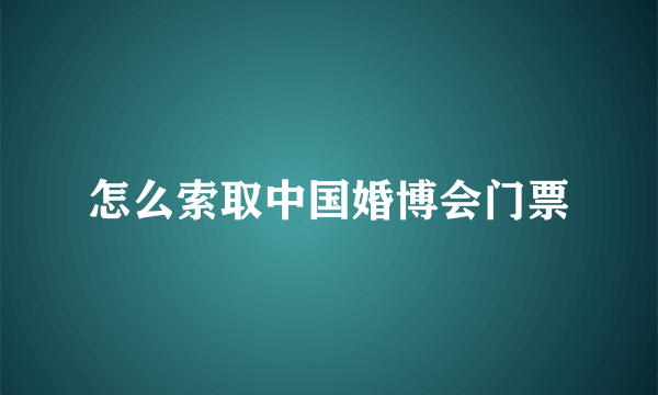 怎么索取中国婚博会门票