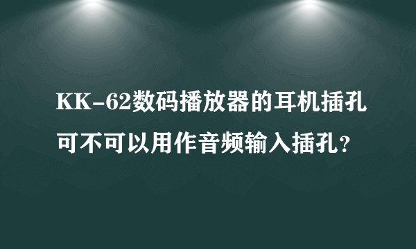 KK-62数码播放器的耳机插孔可不可以用作音频输入插孔？