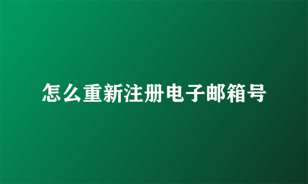 怎么重新注册电子邮箱号