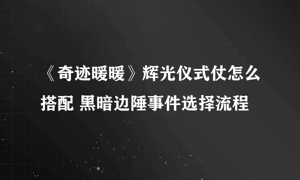 《奇迹暖暖》辉光仪式仗怎么搭配 黑暗边陲事件选择流程