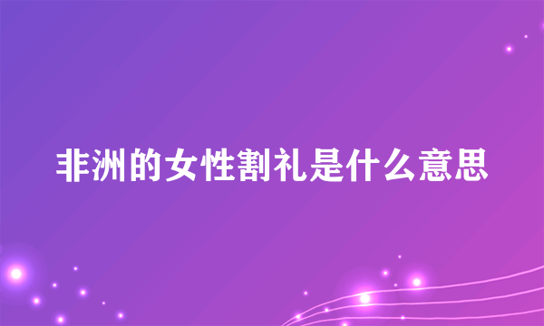 非洲的女性割礼是什么意思