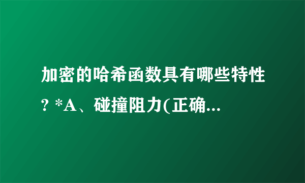 加密的哈希函数具有哪些特性? *A、碰撞阻力(正确答案)B、复杂性C、谜题友好(正确答案)D、隐秘性(正确答案)