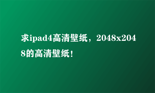 求ipad4高清壁纸，2048x2048的高清壁纸！