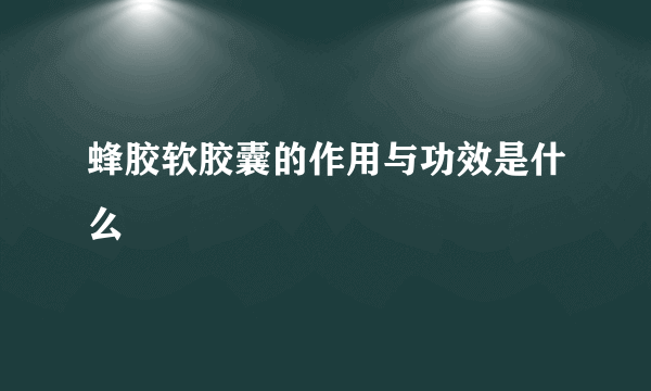 蜂胶软胶囊的作用与功效是什么