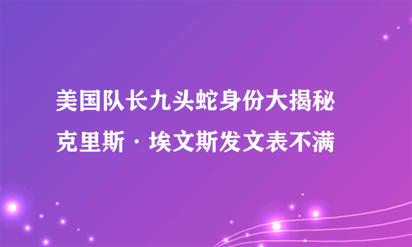 美国队长九头蛇身份大揭秘  克里斯·埃文斯发文表不满