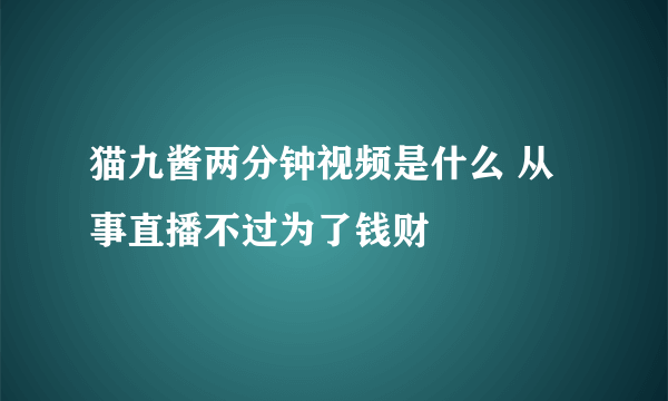 猫九酱两分钟视频是什么 从事直播不过为了钱财