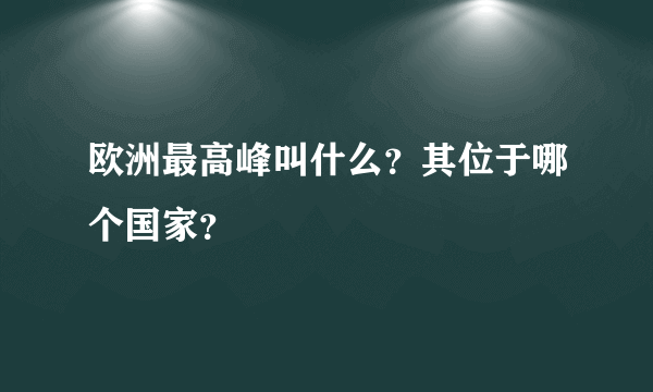 欧洲最高峰叫什么？其位于哪个国家？