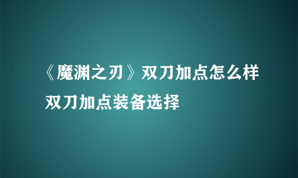 《魔渊之刃》双刀加点怎么样 双刀加点装备选择