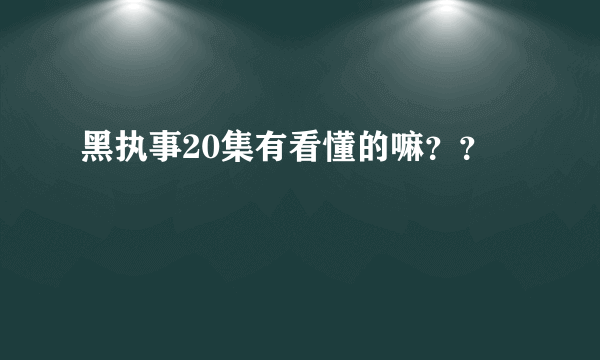 黑执事20集有看懂的嘛？？