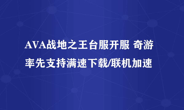 AVA战地之王台服开服 奇游率先支持满速下载/联机加速