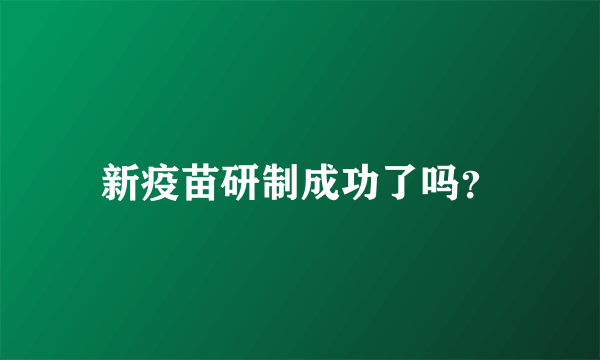 新疫苗研制成功了吗？