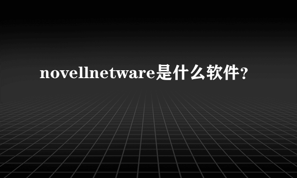 novellnetware是什么软件？