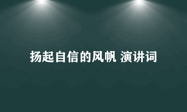 扬起自信的风帆 演讲词