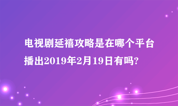 电视剧延禧攻略是在哪个平台播出2019年2月19日有吗?