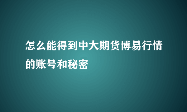 怎么能得到中大期货博易行情的账号和秘密