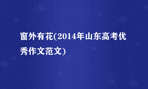 窗外有花(2014年山东高考优秀作文范文)