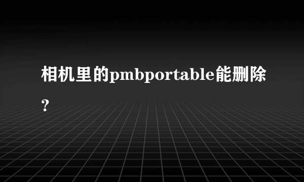 相机里的pmbportable能删除？