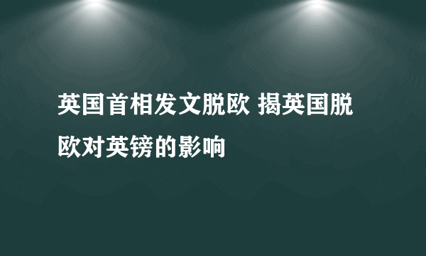 英国首相发文脱欧 揭英国脱欧对英镑的影响