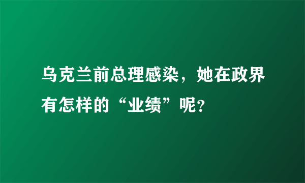 乌克兰前总理感染，她在政界有怎样的“业绩”呢？