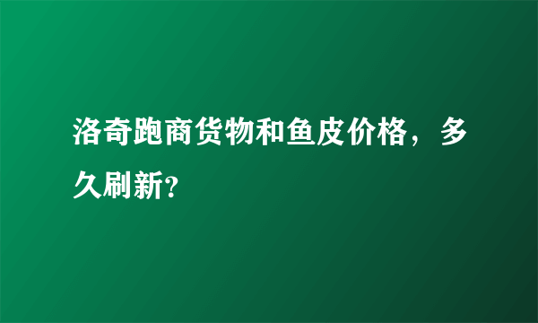 洛奇跑商货物和鱼皮价格，多久刷新？