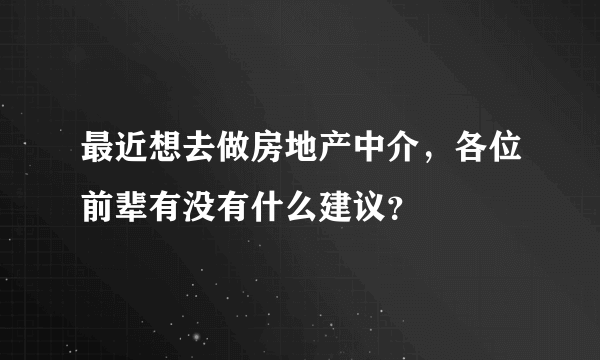 最近想去做房地产中介，各位前辈有没有什么建议？