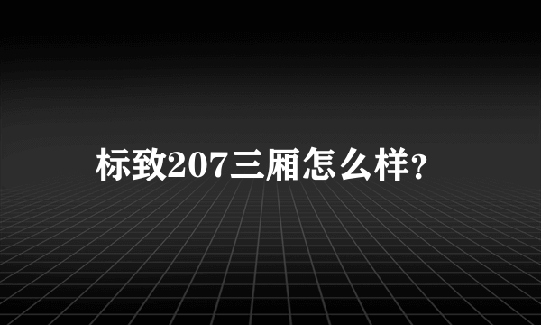 标致207三厢怎么样？