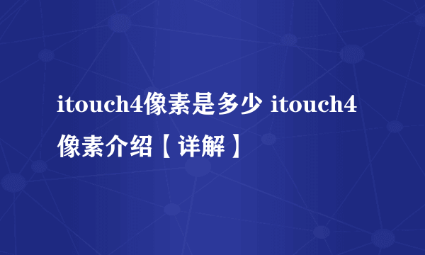 itouch4像素是多少 itouch4像素介绍【详解】