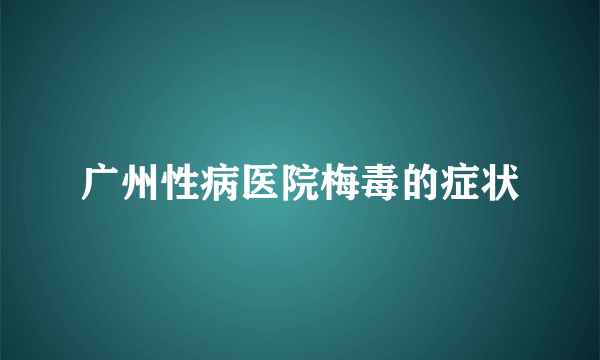 广州性病医院梅毒的症状