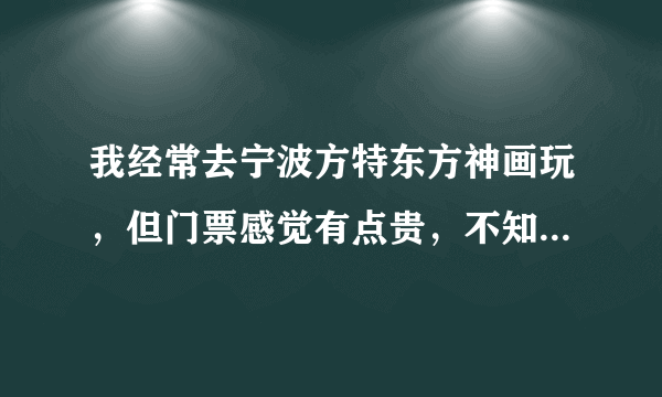 我经常去宁波方特东方神画玩，但门票感觉有点贵，不知道有没有什么优惠的方式呢？