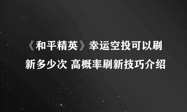 《和平精英》幸运空投可以刷新多少次 高概率刷新技巧介绍