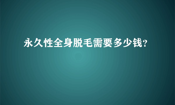 永久性全身脱毛需要多少钱？