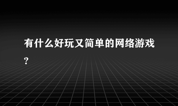 有什么好玩又简单的网络游戏?