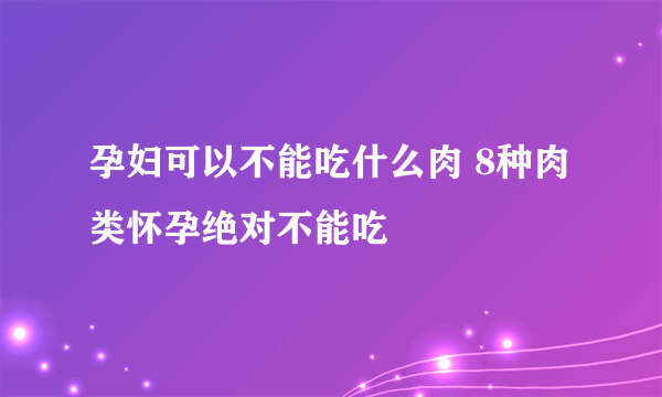 孕妇可以不能吃什么肉 8种肉类怀孕绝对不能吃