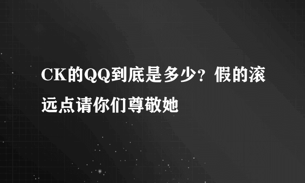 CK的QQ到底是多少？假的滚远点请你们尊敬她