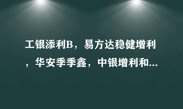 工银添利B，易方达稳健增利，华安季季鑫，中银增利和富国天盈A买哪个好?